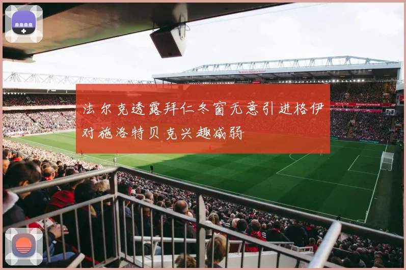 法尔克透露拜仁冬窗无意引进格伊对施洛特贝克兴趣减弱