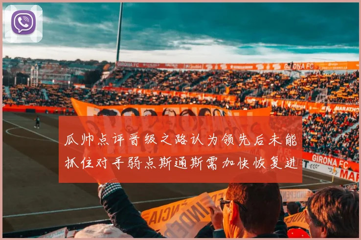瓜帅点评晋级之路认为领先后未能抓住对手弱点斯通斯需加快恢复进程
