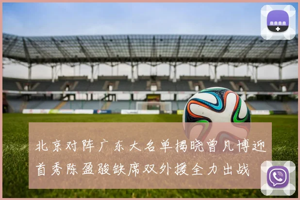 北京对阵广东大名单揭晓曾凡博迎首秀陈盈骏缺席双外援全力出战