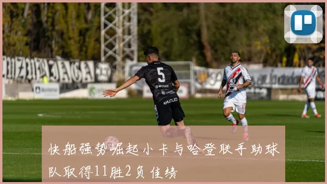 快船强势崛起小卡与哈登联手助球队取得11胜2负佳绩