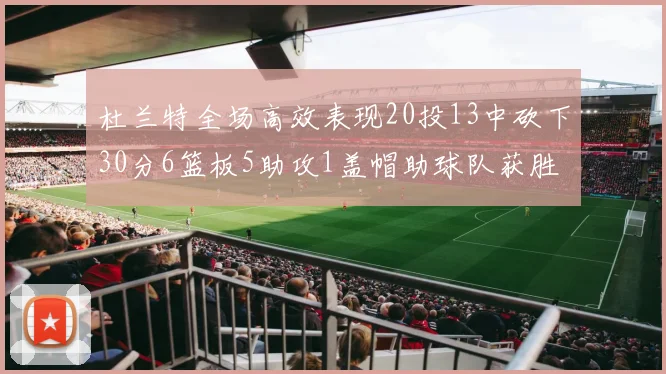杜兰特全场高效表现20投13中砍下30分6篮板5助攻1盖帽助球队获胜