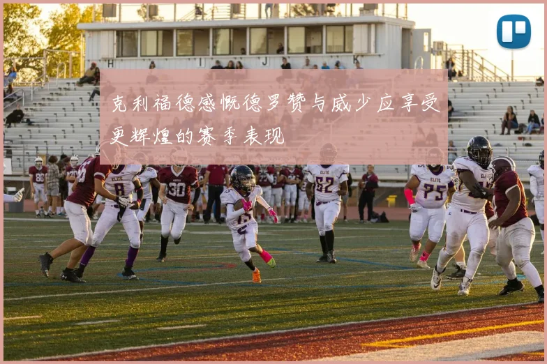 克利福德感慨德罗赞与威少应享受更辉煌的赛季表现