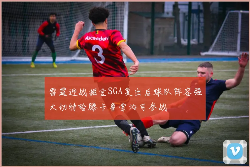 雷霆迎战掘金SGA复出后球队阵容强大切特哈滕卡鲁索均可参战