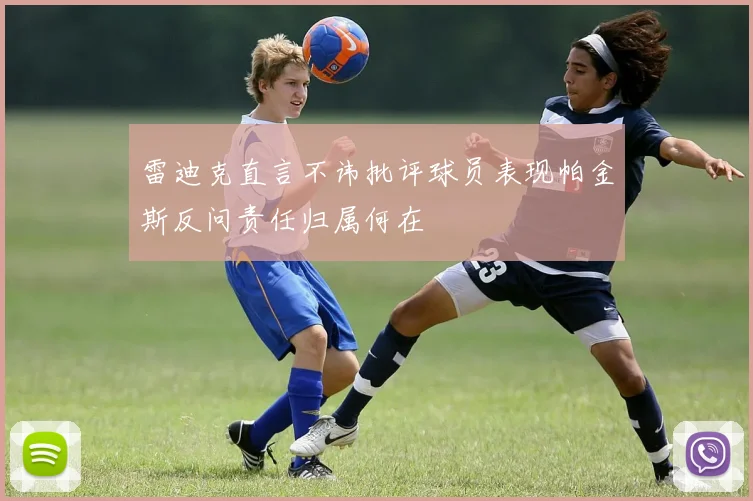 雷迪克直言不讳批评球员表现帕金斯反问责任归属何在