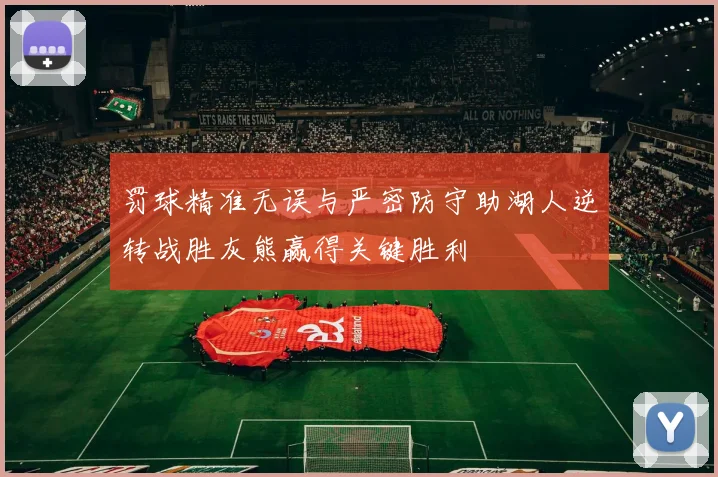 罚球精准无误与严密防守助湖人逆转战胜灰熊赢得关键胜利