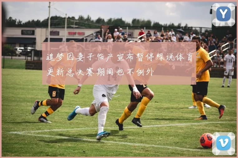 追梦因妻子临产宣布暂停绿说体育更新总决赛期间也不例外