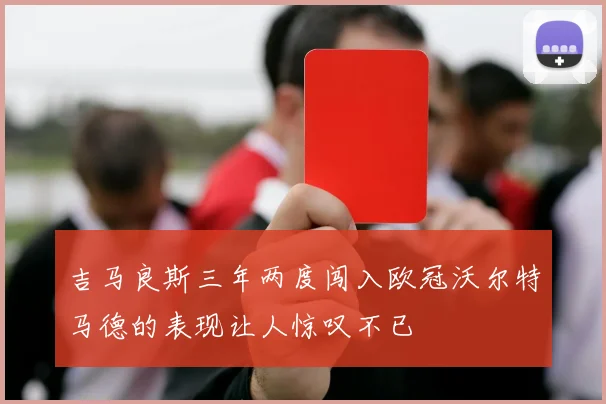 吉马良斯三年两度闯入欧冠沃尔特马德的表现让人惊叹不已