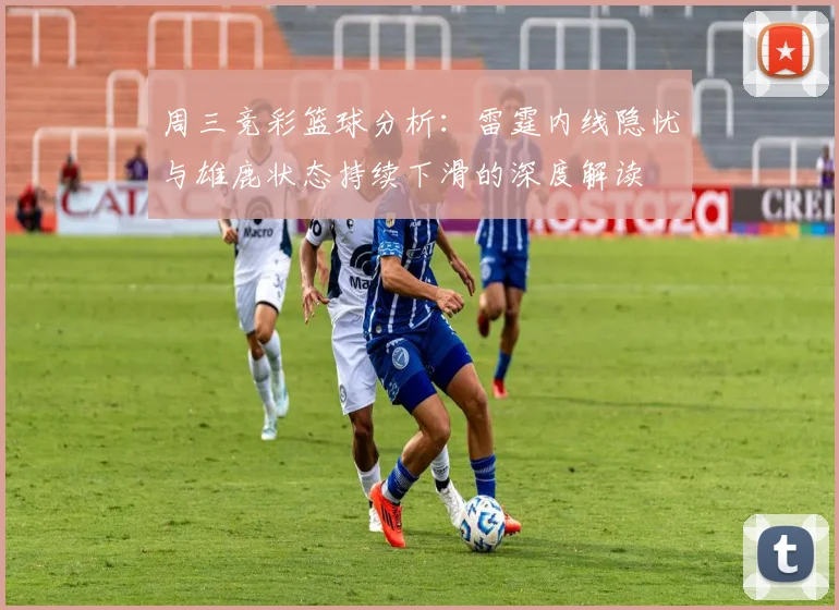 周三竞彩篮球分析：雷霆内线隐忧与雄鹿状态持续下滑的深度解读