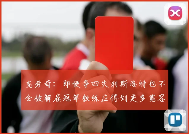 克劳奇：即便争四失利斯洛特也不会被解雇冠军教练应得到更多宽容与理解