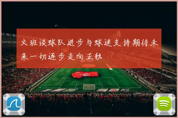 文班谈球队进步与球迷支持期待未来一切逐步走向正轨