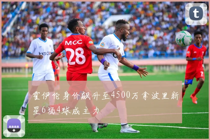 霍伊伦身价飙升至4500万拿波里新星6场4球成主力