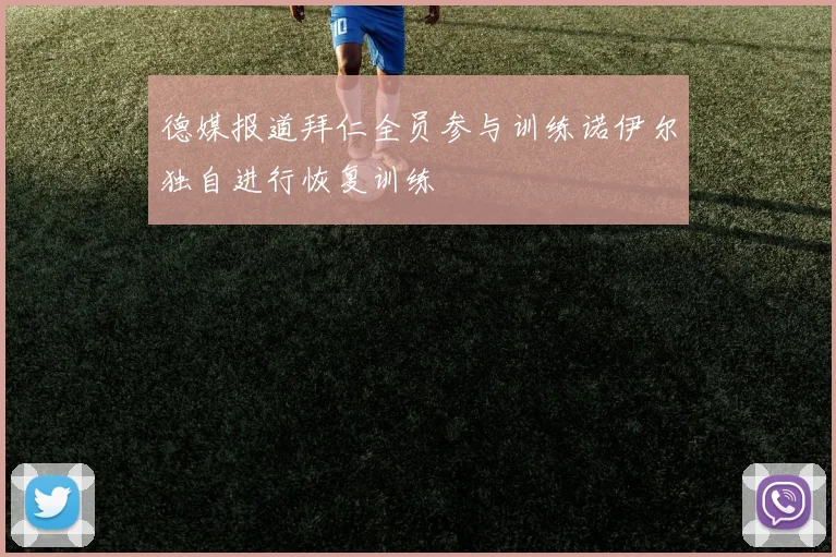 德媒报道拜仁全员参与训练诺伊尔独自进行恢复训练