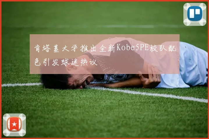 肯塔基大学推出全新Kobe5PE校队配色引发球迷热议