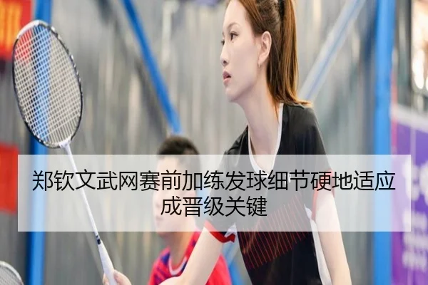 郑钦文武网赛前加练发球细节硬地适应成晋级关键 | bandao